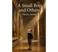 A Small Boy and Others: The Autobiography of One of America's Greatest Writers - His Early Years