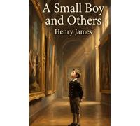 A Small Boy and Others: The Autobiography of One of America's Greatest Writers - His Early Years