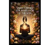 A small garden for inspiration of the soul: The soul's inspiration you have been seeking, found within these pages