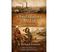 A Small History of My Life to My Children: The Memoir of Richard Emmett, a Victorian Soldier