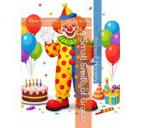 A Small Smile of Grace: Clowns and the Gentle Art of Joy