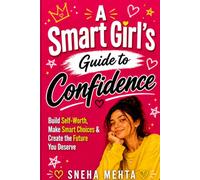 A Smart Girl’s Guide to Confidence: Build Self-Worth, Make Smart Choices & Create the Future You Deserve