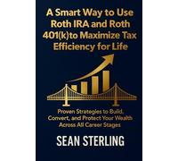 A Smart Way to Use Roth IRA and Roth 401(k) to Maximize Tax Efficiency for Life: Proven Strategies to Build, Convert, and Protect Your Wealth Across All Career Stages (Smart Roth Series)