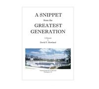 A Snippet from the Greatest Generation: A Memoir by David F. Howland: Volume 1