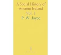 A Social History of Ancient Ireland: Exploring the Government, Military, Laws, Religion, Arts, Trades, and Customs