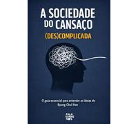A Sociedade do Cansaço (Des)complicada: O guia essencial para entender as ideias de Byung-Chul Han