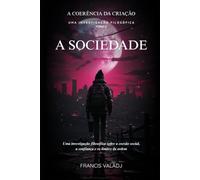A SOCIEDADE: Uma investigação filosófica sobre a coesão social, a confiança e os limites da ordem (A COERÊNCIA DA CRIAÇÃO)
