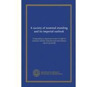 A society of nominal standing and its imperial outlook: Comprising an important review in light of national, colonial, imperial and international aspects generally