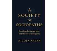A Society of Sociopaths: How Social Media and Online Dating Destroy Empathy, Intimacy, and Long-Term Love