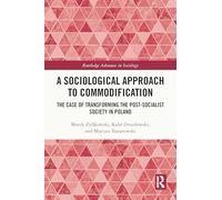 A Sociological Approach to Commodification: The Case of Transforming the Post-Socialist Society in Poland (Routledge Advances in Sociology)