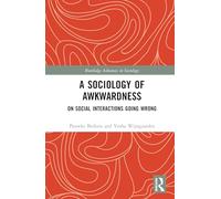 A Sociology of Awkwardness: On Social Interactions Going Wrong (Routledge Advances in Sociology)