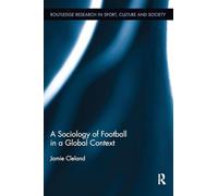 A Sociology of Football in a Global Context (Routledge Research in Sport, Culture and Society)