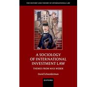 A Sociology of International Investment Law: Themes from Max Weber (The History and Theory of International Law)