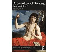 A Sociology of Seeking: Portents of Belief (Classical and Contemporary Social Theory)