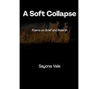 A Soft Collapse: Poems on Grief and Rebirth Sayona Vale