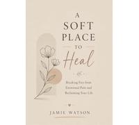 A SOFT PLACE TO HEAL: Breaking Free from Emotional Pain and Reclaiming Your Life