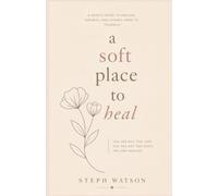 a Soft Place to Heal: Finding Peace After Pain, Rebuilding Your Heart, and Learning to Feel Whole Again