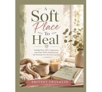 A Soft Place To Heal: Finding Rest, Self-Compassion, and Hope While Healing from the Wounds No One Else Can See