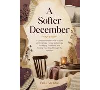 A Softer December: A Compassionate Guide to Grief at Christmas, Family Gatherings, Changing Traditions, and Finding Your Way Through the Holidays