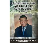 A SOJOURN IN THIS WORLD FULL OF CONTROVERSY: A MEMOIR A Life Story and Journey in Faith