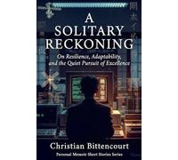 A SOLITARY RECKONING: On Resilience, Adaptability, and the Quiet Pursuit of Excellence: 1 (Personal History)