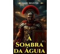 À Sombra da Águia: Romance histórico de aventura romana - Batalhas épicas, intrigas e heroísmo na Roma Antiga (Saga da Águia - Os Filhos de Roma)