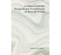 A Sombra Da Dúvida: Navegando Pela Desinformação Em Busca Da Verdade (