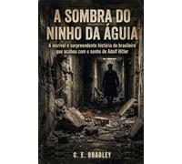 A SOMBRA DO NINHO DA ÁGUIA: A incrível e surpreendente história do brasileiro que acabou com o sonho de Adolf Hitler