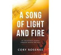 A Song of Light & Fire: An Uncensored Journey Through Heaven and Hell
