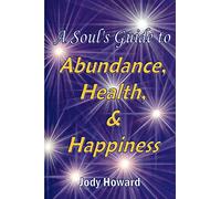 A Soul's Guide to Abundance, Health and Happiness