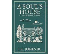 A Soul's House: A Primer for Spiritual Formation (The Interior Christian Life Series: Four books exploring the foundations of Christian discipleship)