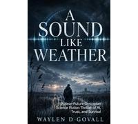A Sound Like Weather: A Near-Future Dystopian Science Fiction Thriller of AI, Trust, and Survival