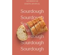 A Sourdough Baker's Journal: A Practical Logbook to Track Your Bakes and Build Your Instincts