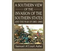 A Southern View of the Invasion of the Southern States and War of 1861-65