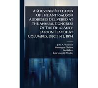 A Souvenir Selection Of The Anti-saloon Addresses Delivered At The Annual Congress Of The Ohio Anti-saloon League At Columbus, Dec. 11-13, 1894