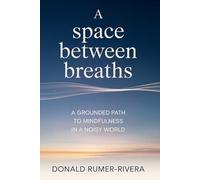 A Space Between Breaths: A Grounded Path to Mindfulness in a Noisy World
