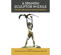 A Spanish Sculptor in Exile: The Art and Life of Manolo Pascual by Ariadne Pascual Wright (2011-09-04)