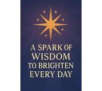 A Spark of Wisdom to Brighten Every Day: Short Sayings with the Power to Transform Your Daily Life