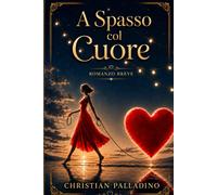A SPASSO COL CUORE: La forza di una donna che ha amato oltre ogni paura (Tracce nel Cuore - Romanzi di Christian Palladino)