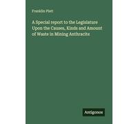 A Special report to the Legislature Upon the Causes, Kinds and Amount of Waste in Mining Anthracite