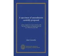A specimen of amendments candidly proposed: to the compiler of a work, which he calls, The church-history of England, from the year 1500 to the year 1688