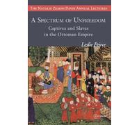 A Spectrum of Unfreedom: Captives and Slaves in the Ottoman Empire (The Natalie Zemon Davis Annual Lectures Series - CEU Press)