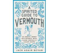A Spirited Guide to Vermouth: An aromatic journey with botanical notes, classic cocktails and elegant recipes