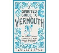 A Spirited Guide to Vermouth: An aromatic journey with botanical notes, classic cocktails and elegant recipes