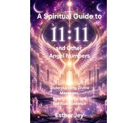 A Spiritual Guide to 11:11 and Other Angel Numbers: Understanding Divine Messages, Synchronicity, and Spiritual Guidance