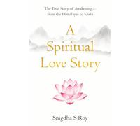 A Spiritual Love Story: The True Story of Awakening - from the Himalayas to Kashi