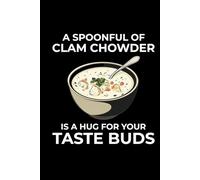 A Spoonful of Clam Chowder is a Hug for Your Taste Buds: Clam Chowder Journal: Notebook for Recipes, Secret Ingredients & Tasty Memories - Perfect for Soup Lovers