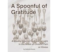 A Spoonful of Gratitude; A Weekly Journal for Finding Light in the Midst of Chronic Pain or Illness-- 52 Week Gratitude Journal