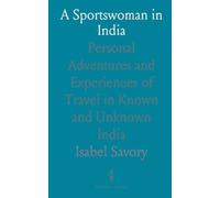 A Sportswoman in India: Personal Adventures and Experiences of Travel in Known and Unknown India