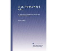 A St. Helena who's who: or, a directory of the island during the captivity of Napoleon
